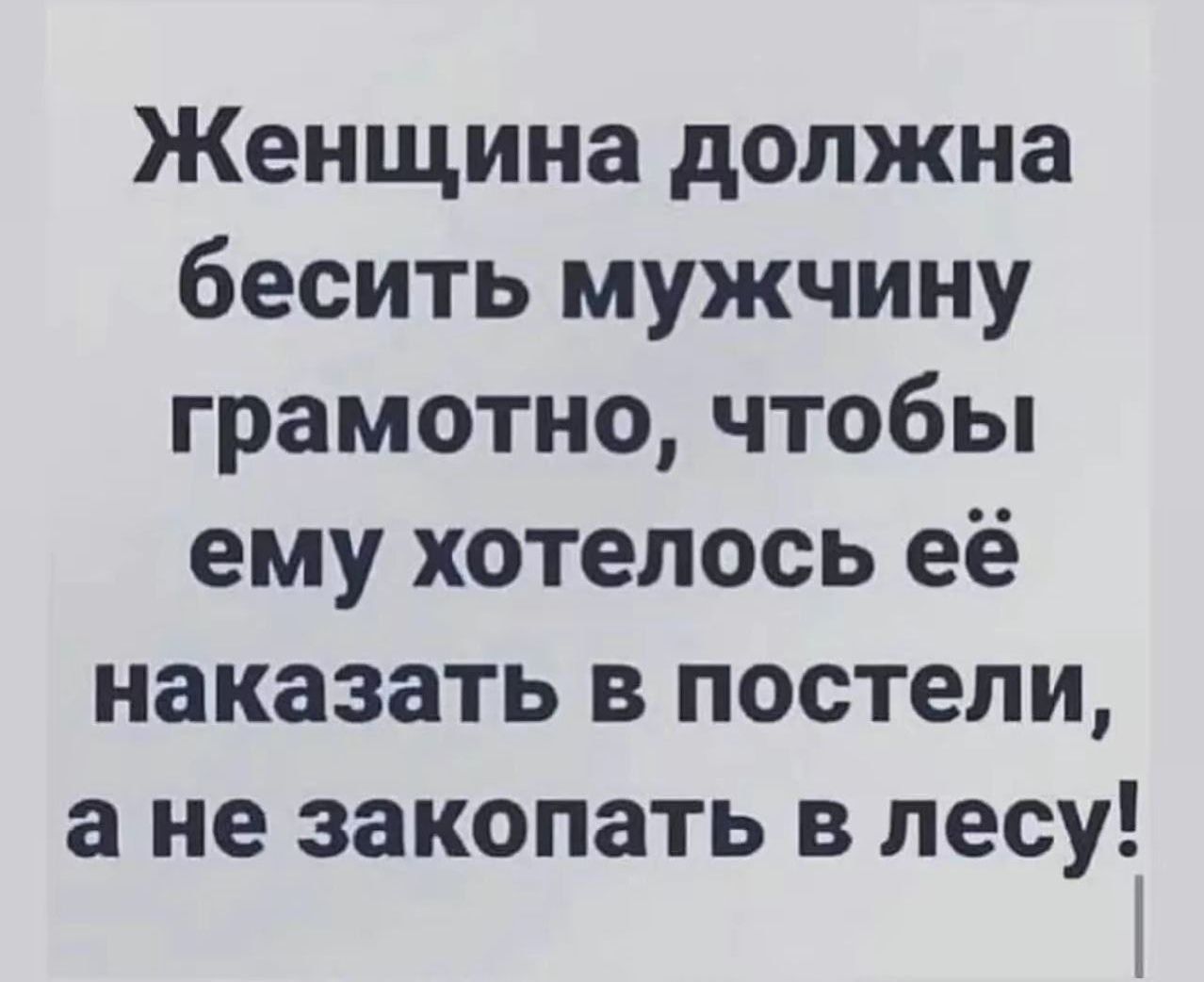 Женщина должна бесить мужчину грамотно чтобы ему хотелось её наказать в постели а не закопать в лесу