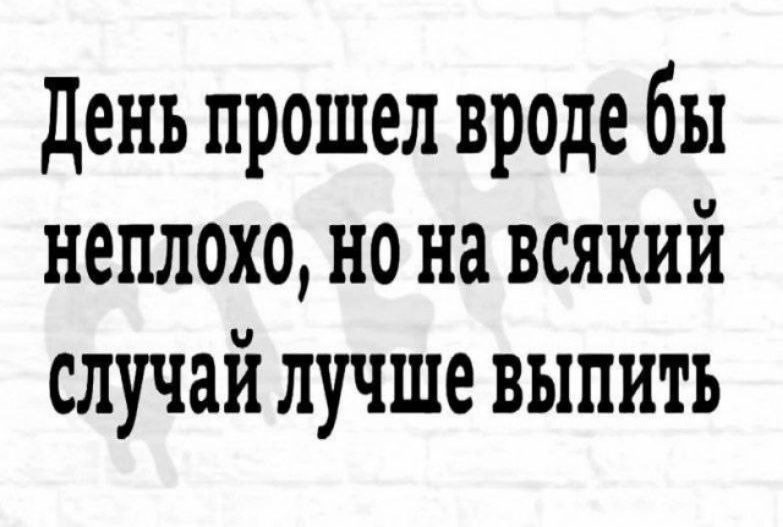 день прошел вроде бы неплохо но на всякий случай лучше выпить