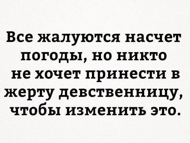 Все жалуются насчет погоды но никто не хочет принести в жерту девственницу чтобы изменить это