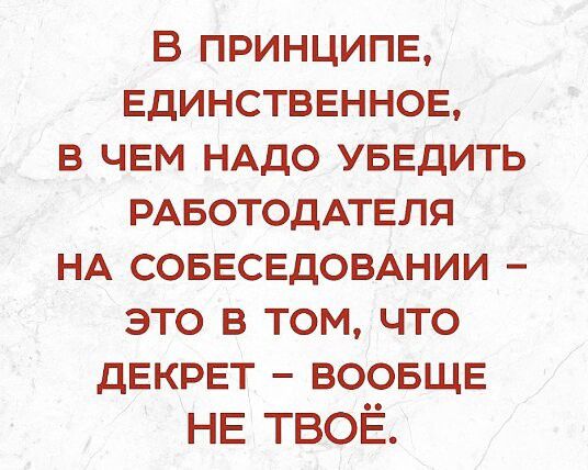 В ПРИНЦИПЕ ЕДИНСТВЕННОЕ В ЧЕМ НАДО УБЕДИТЬ РАБОТОДАТЕЛЯ НА СОБЕСЕДОВАНИИ ЭТО В ТОМ ЧТО дЕКРЕТ ВООБЩЕ НЕ твоё