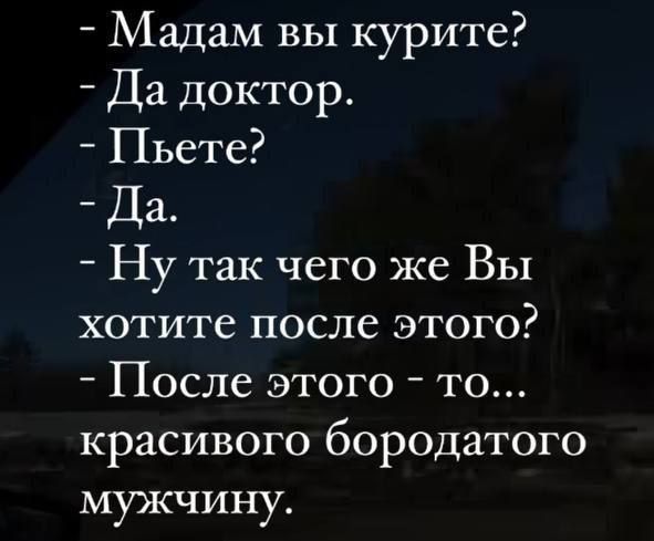 Мадам вы курите Да доктор Пьете Да Ну так чего же Вы хотите после этого После этого то красивого бородатого мужчину