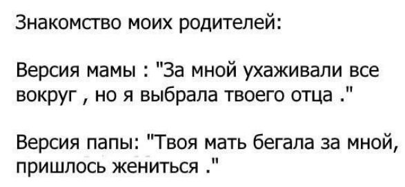 ЗНаКОМСТВО МОИХ РОДИТЕЛЕЙ Версия мамы За мной ухаживали все вокруг но я выбрала твоего отца Версия папы Твоя мать бегала за мной пришлось жениться