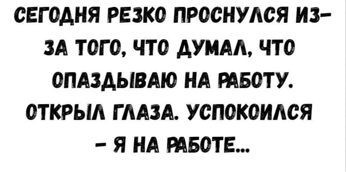 СЕГОДНЯ РЕЗКО ПРОСНУАСЯ НЗ ЗА Т0Г 0 ЧТО АУМАА ЧТО ОПАЗАЫВАЮ НА РАБОТУ 0ТКРЫА Г ААЗА У0П0К0ИАСЯ Я НА РАБОТЕ