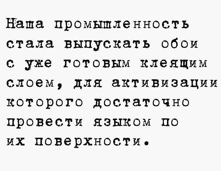 наша промышленность стала выпускать обои с уже готовым клеящим слоем для активизации которого достаточно провести языком по их поверхности