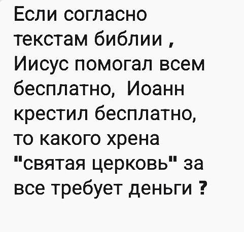 Если согласно текстам библии Иисус помогал всем бесплатно Иоанн крестил бесплатно то какого хрена святая церковь за все требует деньги