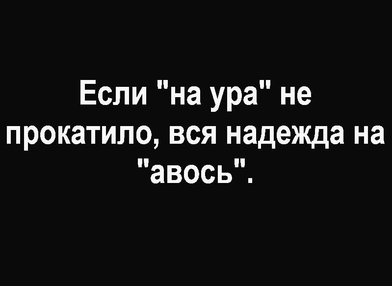 Если на ура не прокатило вся надежда на авось