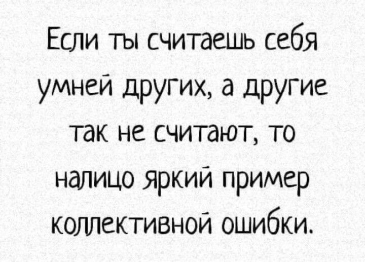 Если ты считаешь себя умней других а другие так не считают то налицо яркий пример коллективной ошибки