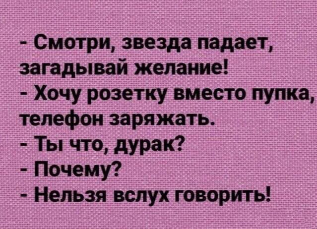 Смотри звезда падает загадывай желание Хочу розетку вместо пупка телефон заряжать Ты что дурак Почему Нельзя вслух говорить