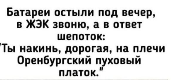 Батареи остыли под вечер в ЖЭК звоню а в ответ шепоток Ты накинь дорогая на плечи Оренбургский пуховый платок