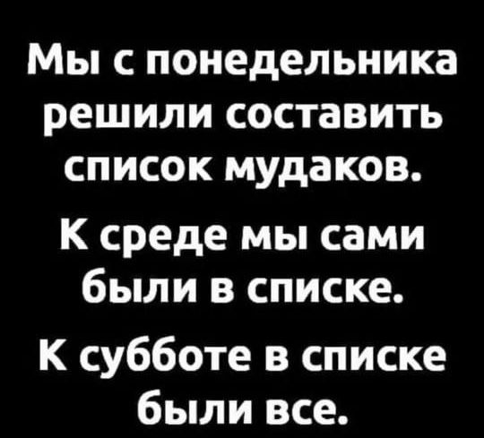 Мы с понедельника решили составить список мудаков К среде мы сами были в списке К субботе в списке были все