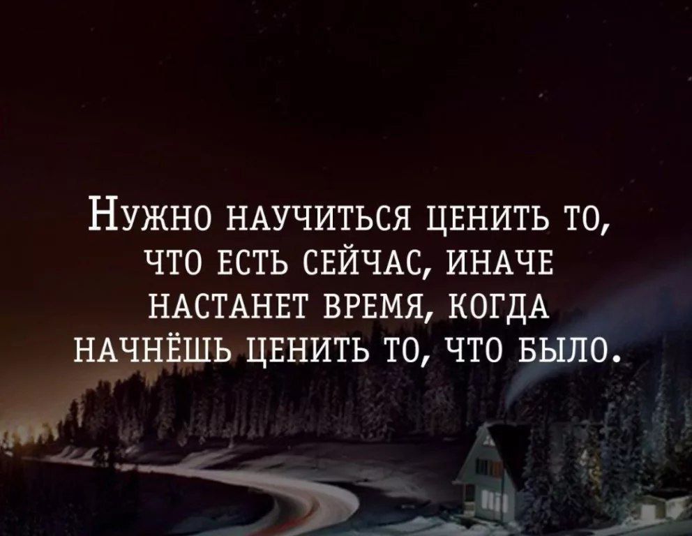 НУЖНО НАУЧИТЬСЯ ЦЕНИТЬ ТО ЧТО ЕСТЬ СЕЙЧАС ИНАЧЕ НАСТАНЕТ ВРЕМЯ КОГДА НАЧНЁШЬ ЦЕНИТЬ ТО ЧТО БЫЛО _ Ъ _ А У