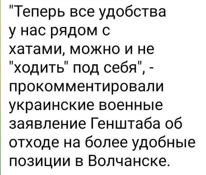 Теперь все удобства у нас рядом с хатами можно и не ходить под себя прокомментировали украинские военные заявление Генштаба об отходе на более удобные позиции в Волчанске