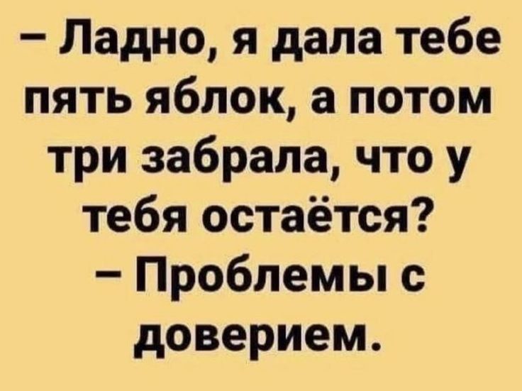 Ладно я дала тебе пять яблок а потом три забрала что у тебя остаётся Проблемы с доверием