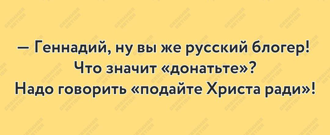 Геннадий ну вы же русский блогер Что значит донатьте Надо говорить подайте Христа ради