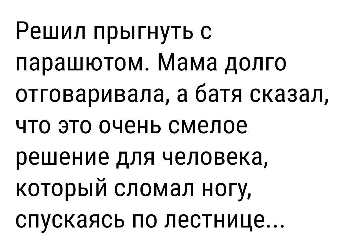 Решил прыгнуть с парашютом Мама долго отговаривала а батя сказал что это очень смелое решение для человека который сломал ногу спускаясь по лестнице