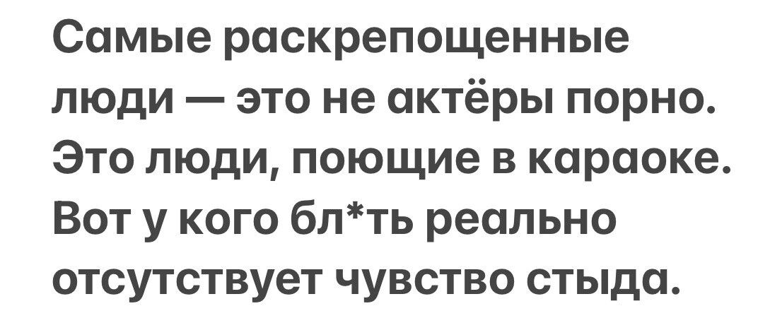 Самые раскрепощенные люди это не актёры порно Это люди поющие в караоке Вот у кого блть реально отсутствует чувство стыда