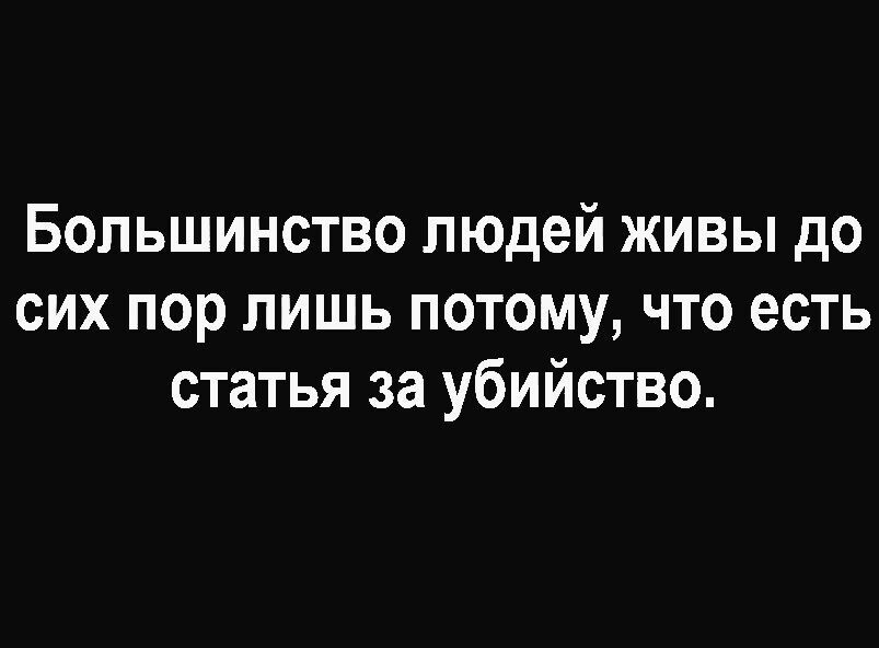 Большинство людей живы до сих пор лишь потому что есть статья за убийство