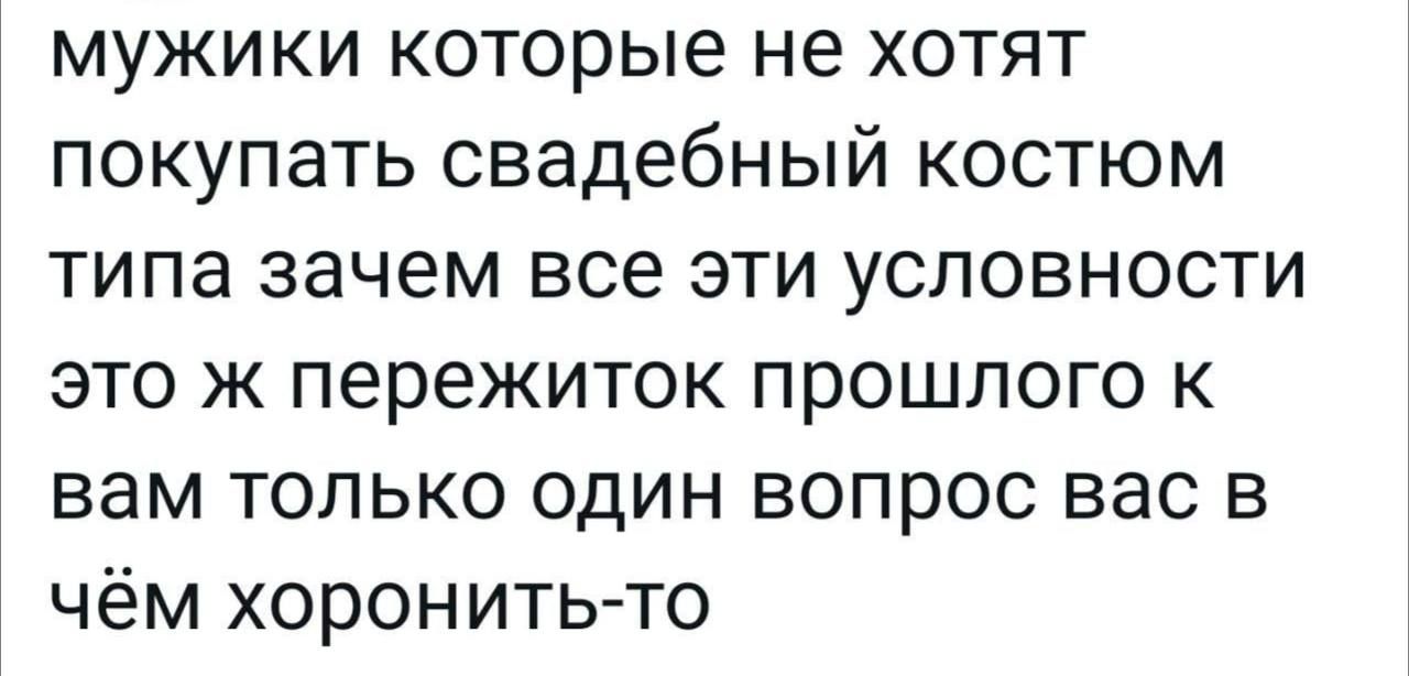 мужики которые не хотят покупать свадебный костюм типа зачем все эти условности это ж пережиток прошлого к вам только один вопрос вас в чём хоронитьто