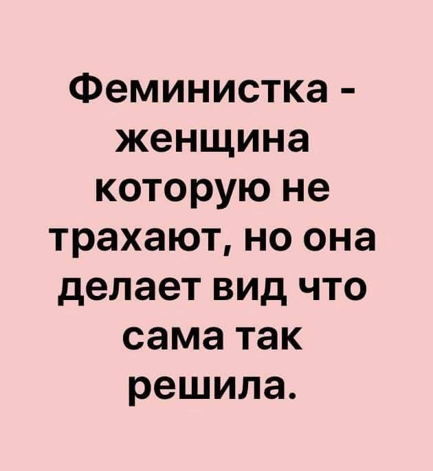 Феминистка женщина которую не трахают но она делает вид что сама так решила