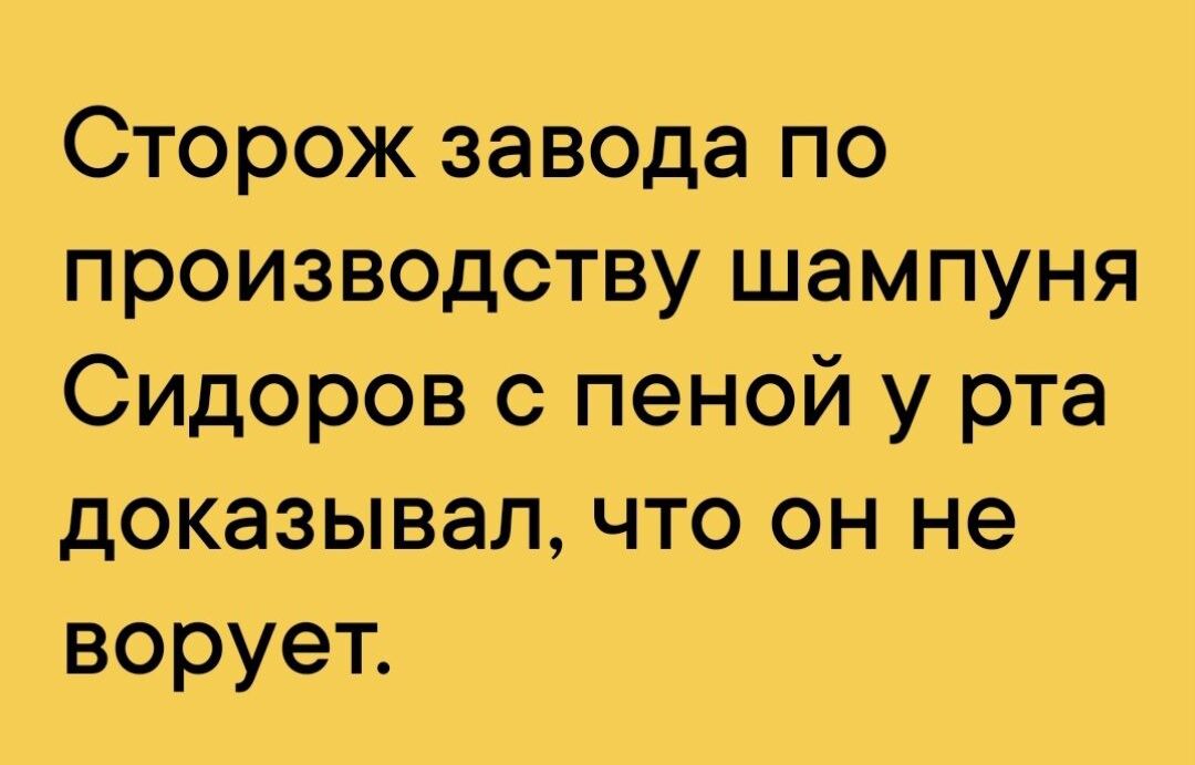 Сторож завода по производству шампуня Сидоров с пеной у рта доказывал что он не ворует