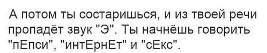 А потом ты соотвришься и из твоей речи пропадёт звук Э Ты начнёшь говорить пЕпси интЕрнЕт и сЕкс