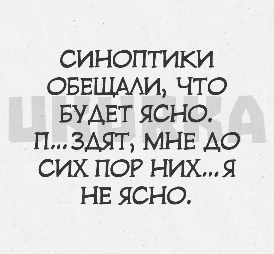 СИНОПГИКИ ОБЕЩААИ ЧТО БУДЕТ ЯСНО ПЗАЯТ МНЕ АО СИХ ПОР НИХЯ НЕ ЯСНО