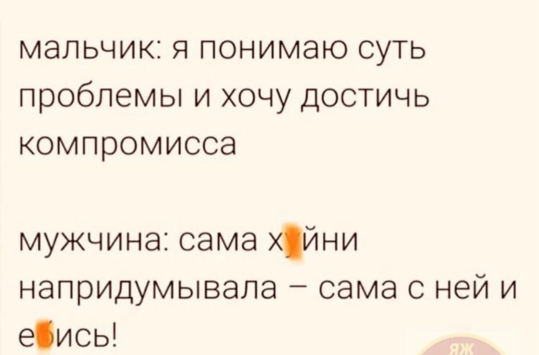 мальчик я понимаю суть проблемы и хочу достичь компромисса мужчина сама хійни напридумывала сама с ней и еись