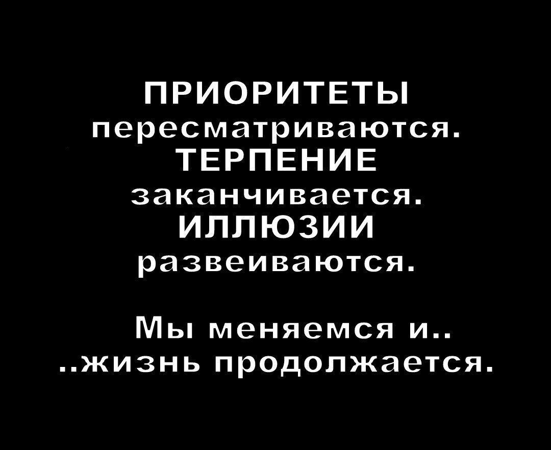 ПРИОРИТЕТЫ пересматриваются ТЕРПЕНИЕ заканчивается ИЛЛЮЗИИ развеиваются Мы меняемся и жизнь продолжается