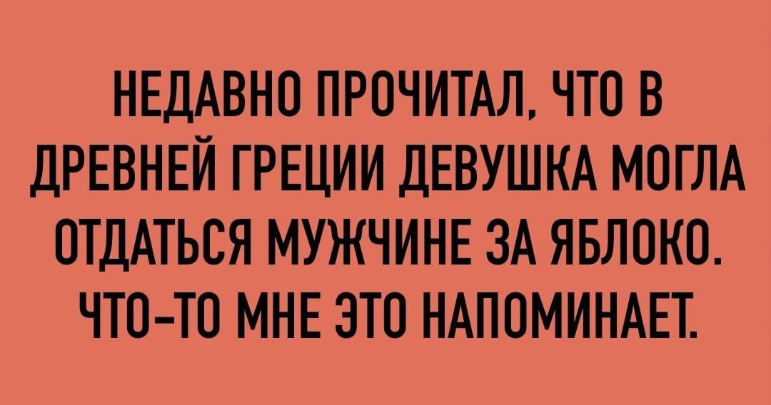 НЕДАВНО ПРПЧИТАЛ ЧТО В дРЕВНЕН ГРЕЦИИ ДЕВУШКА МОГЛА ОТДАТЬЕЯ МУЖЧИНЕ ЗА ЯБЛОКО ЧТОТО МНЕ ЭТП НАПОМИНАЕТ