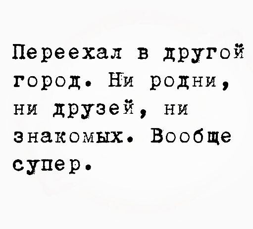 Переехал в дРУгой город Ни родни ни друзей ни знакомых Вообще супер