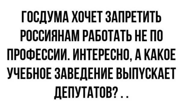 ГПСДУМА ХОЧЕТ ЗАПРЕТИТЬ РПВСИЯНАМ РАБПТАТЬ НЕ ПП ПРПФЕССИИ ИНТЕРЕВНП А КАКПЕ УЧЕБНОЕ ЗАВЕДЕНИЕ ВЫПУСКАЕТ дЕПУТАТПВ