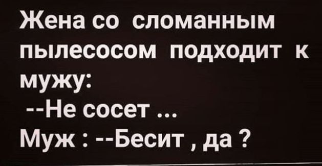 Жена со сломанным пылесосом подходит к мужу Не сосет Муж Бесит да