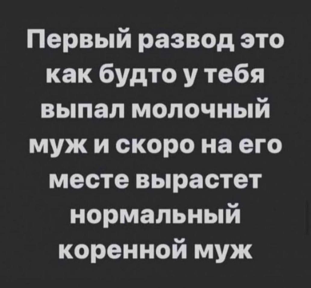 Первый развод это как будто у тебя выпал молочный муж и скоро на его месте вырастет нормальный коренной муж