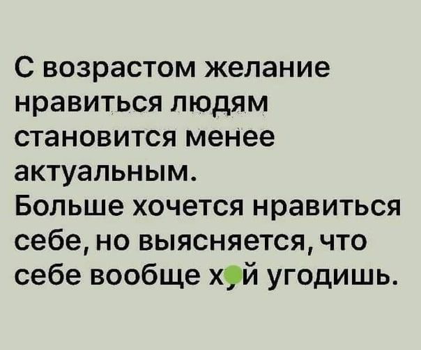 с возрастом желание нравиться людям становится менее актуальным Больше хочется нравиться себе но выясняется что себе вообще хуй угодишь