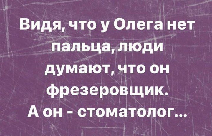 Видя что у Олега нет пальца люди думают что он фрезеровщик А он стоматолог