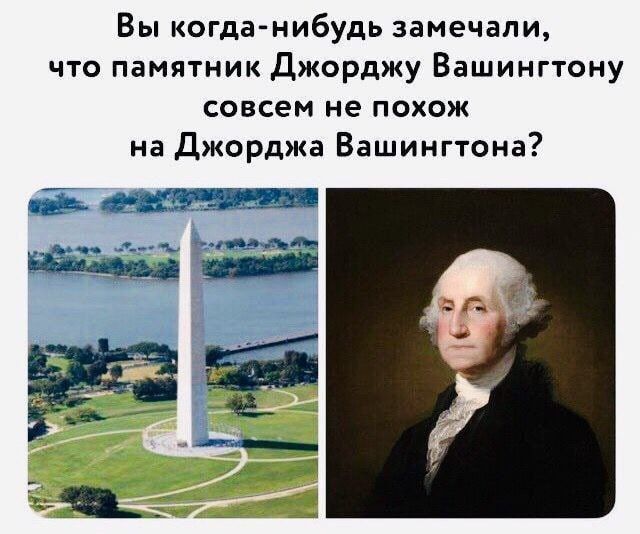 Вы когда нибудь замечали что памятник Джорджу Вашингтону совсем не похож на Джорджа Вашингтона Заза а_ __9 _ 4