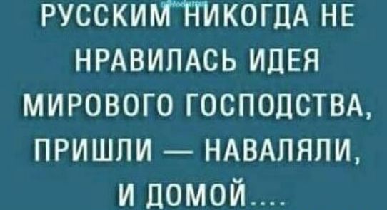 РУССКИМТТИКОГПА НЕ НРАВИПАСЬ ИДЕЯ МИРОВОГО ГОСПОЦСТВА ПРИШЛИ НАВАПЯПИ И домой