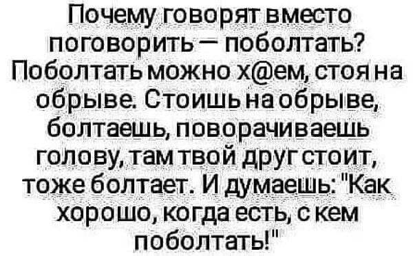 Почему говорят вместо пого ворить поболтать Поболтать можно хем стоя на обрыве Стоишь на обрыве болтаешь поворачиваешь голову там твой друг стоит тоже болтает И думаешь Как хорошо ко гда есть с кем поболтать