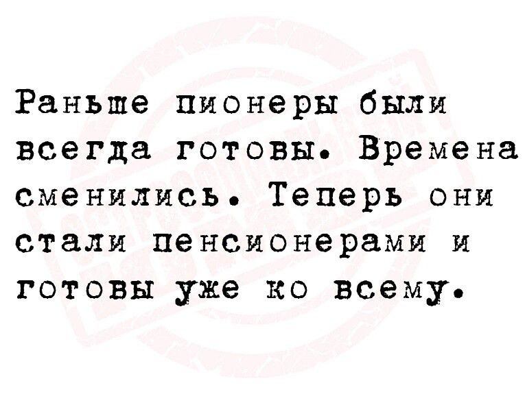 Раньше Пионеры бшш всегда готовы Времена сменились Теперь они стали пенсионерами и готовы уже ко всему