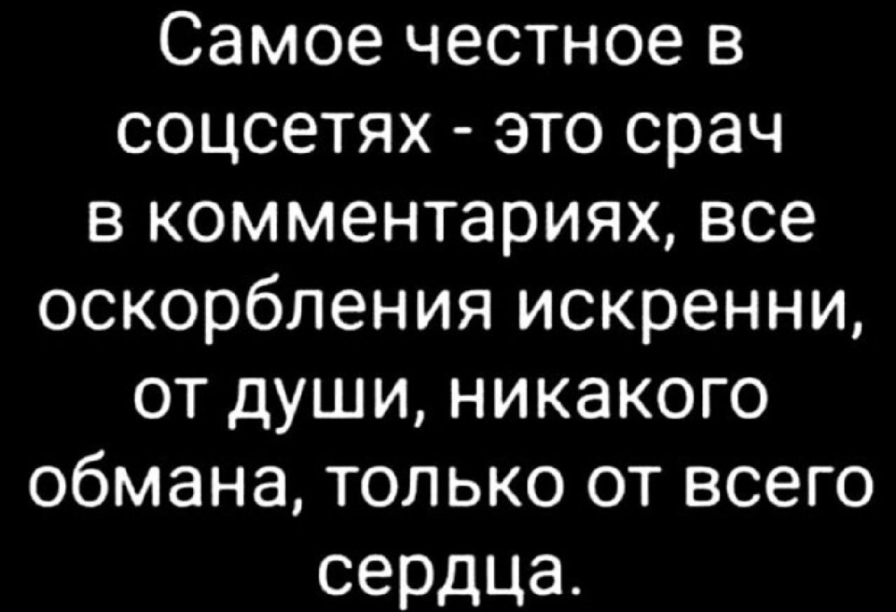 Самоечестноев соцсетях этосрач в комментариях все оскорбленияискреннщ отдушиникакого обманатолькоотвсего сердца