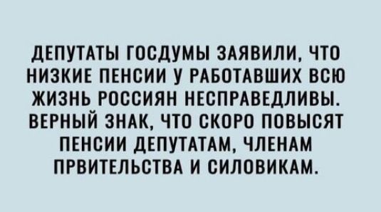 дЕПУТАТЫ ГОСДУМЫ ЗАЯВИЛИ ЧТО НИЗКИЕ ПЕНСИИ У РАБОТАВШИХ ВСЮ ЖИЗНЬ РОССИЯН НЕСПРАВЕДЛИВЫ ВЕРНЫЙ ЗНАК ПО СКОРО ППВЫСЯТ ПЕНСИИ ДЕПУТАТАМ ЧЛЕНАМ ПРВИТЕЛЬСТВА И СИЛОВИКАМ