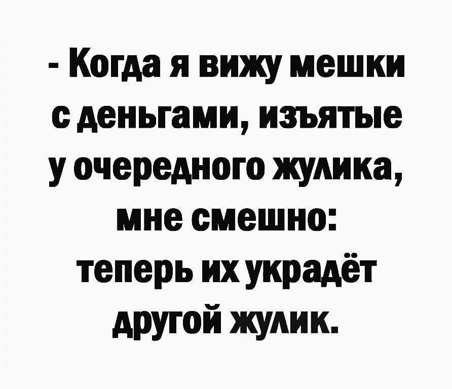 Когда я вижу мешки с деньгами изъятые у очередного жутко мне смешно теперь их украдёт другой жулик