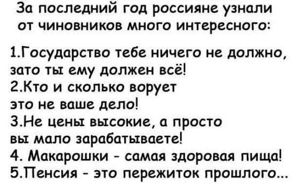 За последний год россияне узнали от чиновников много интересного 1Государство тебе ничего не должно это ты ему должен всё 2Кто и сколько ворует это не ваше дело ЗНе цены высокие а просто вы мало зарабатываете 4 Макарошки самая здоровая пища БПенсия это пережиток прошлого