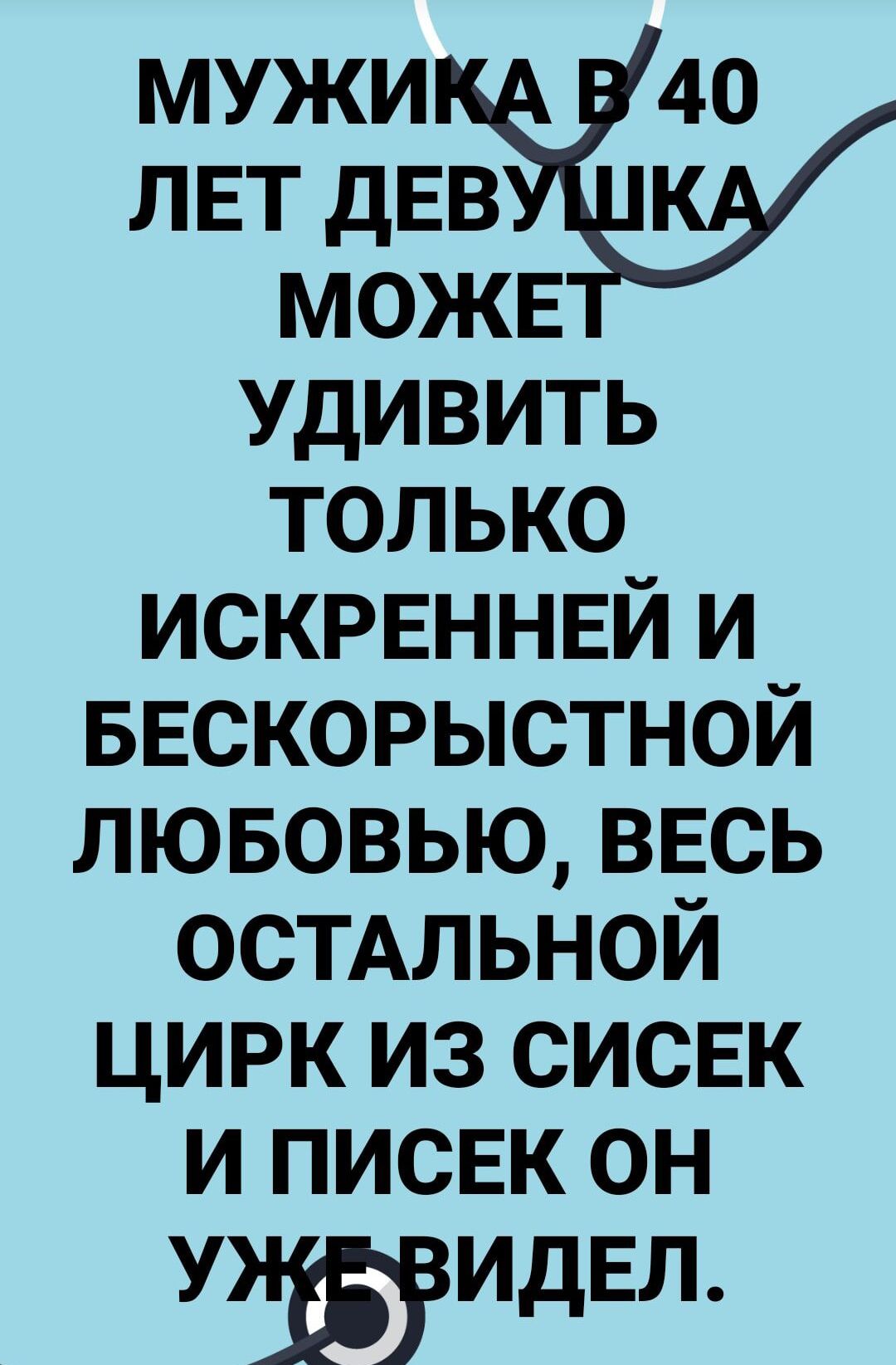 мужи 40 ЛЕТ дЕВ можв удивить только искрвннвй и БЕСКОРЫСТНОЙ лювовью ввсь остмьной цирк из сисек и писЕк он УЁИДЕЛ