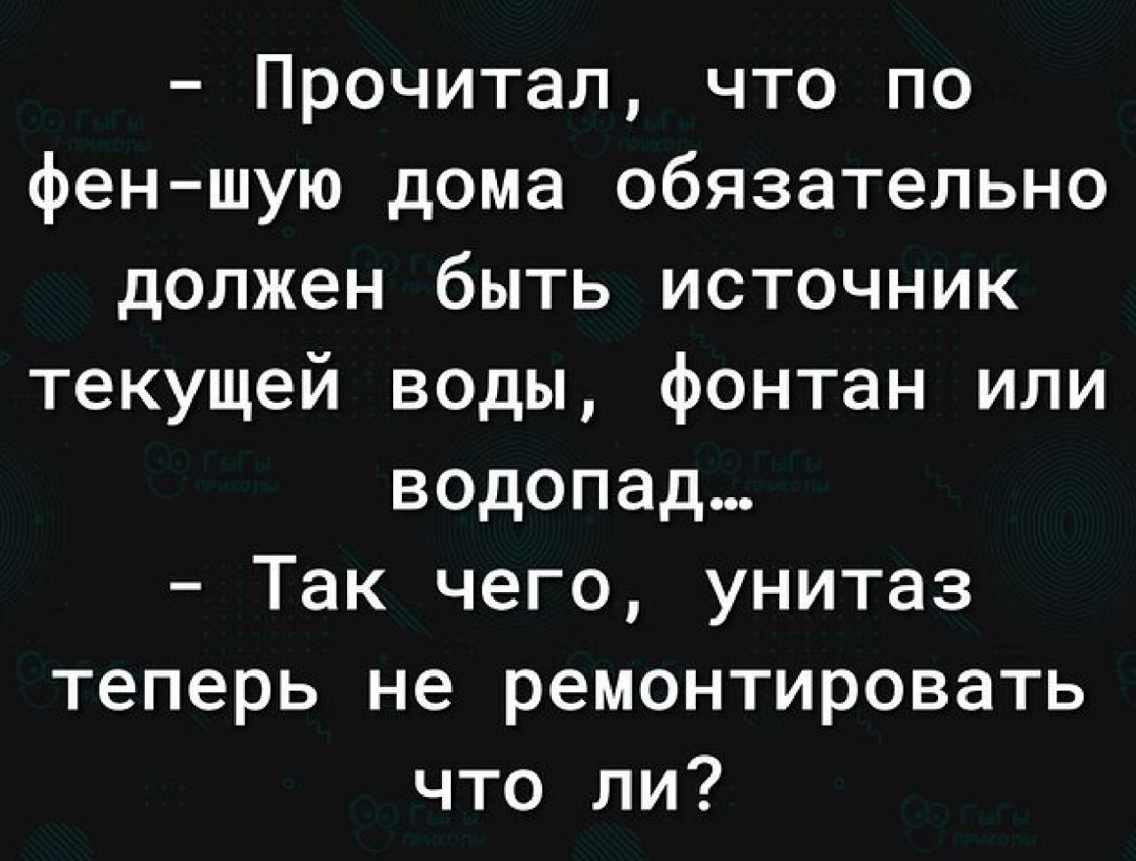 Прочитал что по феншую дома обязательно должен быть источник текущей воды фонтан или водопад Так чего унитаз теперь не ремонтировать что ли