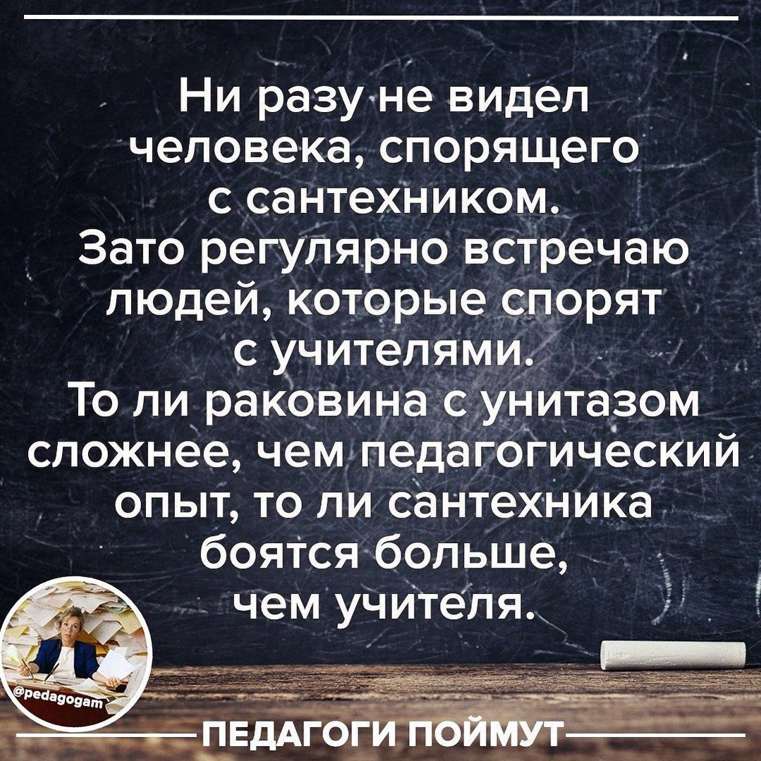 Ни разуне видел человека спорящего с сантехНиком_ Зато регулярно встречаю людей которые спорят с учителями То ли раковина сіучитаеом сложнее чемкпедагогический опыт то ли сантехника боятсябопьше чем учителя