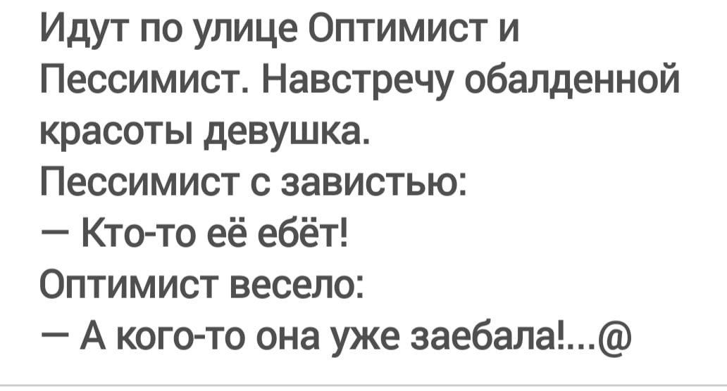 Идут по улице Оптимист и Пессимист Навстречу обалденной красоты девушка Пессимист с завистью Ктто её ебёт Оптимист весело А кого то она уже заебапа