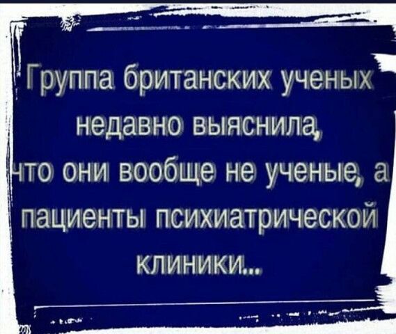 1 Группа британских ученых недавно выяснила то они вообще не ученые а пациенты психиатрической клиники