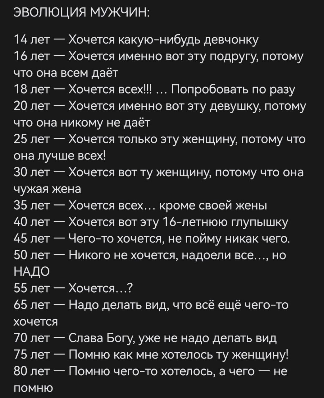 ЭВОЛЮЦИЯ МУЖЧИН Млет Хочется какуютнибудь девчонку 16лет Хочется именно вот эту подругу потому что она всем даёт 18 лет Хочется всех Попробовать по разу 20 лет Хочется именно вот эту девушку потому что она никому не даёт 25 лет Хочется только эту женщину потому что она лучше всех 30 лет Хочется вот ту женщину потому что она чужая жена 35 лет Хочется всех кроме своей жены 40 лет Хочется вот зту16 л