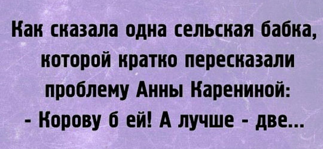 Нан сказала одна сельская бабка которой кратно пересказали проблему Анны Нареиииой Попову ей А лучше две